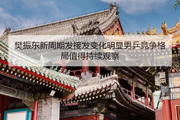 樊振东新周期发接发变化明显男乒竞争格局值得持续观察